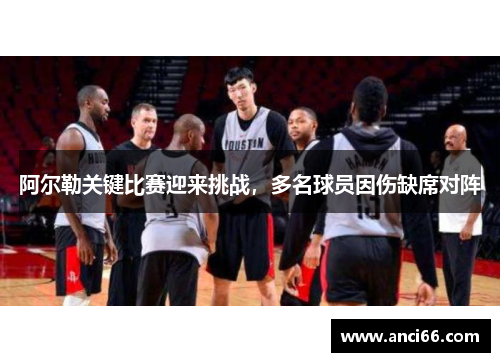 阿尔勒关键比赛迎来挑战，多名球员因伤缺席对阵