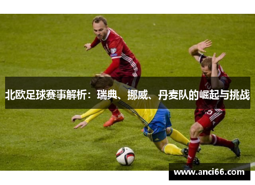 北欧足球赛事解析：瑞典、挪威、丹麦队的崛起与挑战