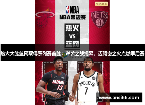 热火大胜篮网取得系列赛首胜：逆袭之战揭幕，迈阿密之火点燃季后赛