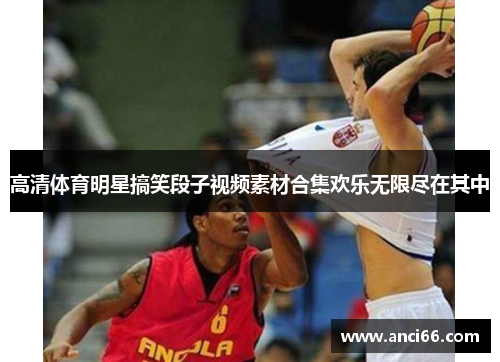 高清体育明星搞笑段子视频素材合集欢乐无限尽在其中