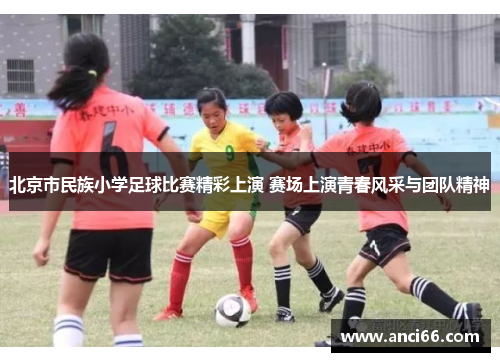 北京市民族小学足球比赛精彩上演 赛场上演青春风采与团队精神