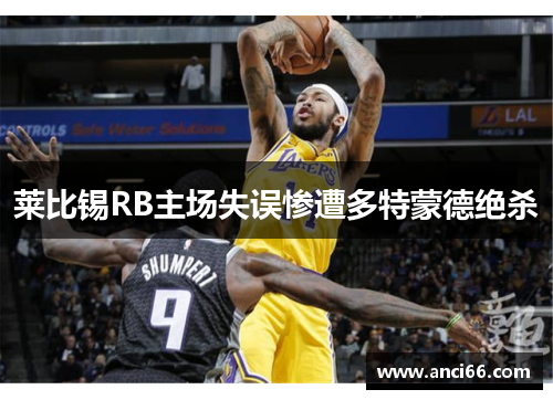 莱比锡RB主场失误惨遭多特蒙德绝杀