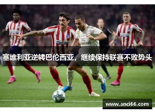 塞维利亚逆转巴伦西亚，继续保持联赛不败势头