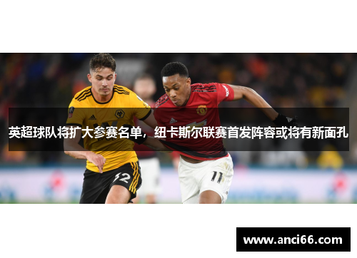 英超球队将扩大参赛名单，纽卡斯尔联赛首发阵容或将有新面孔