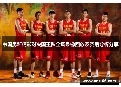中国男篮精彩对决国王队全场录像回放及赛后分析分享