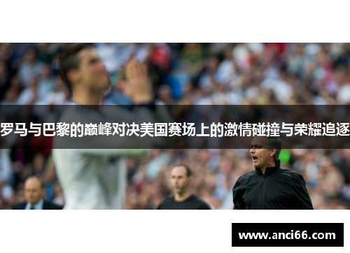 罗马与巴黎的巅峰对决美国赛场上的激情碰撞与荣耀追逐
