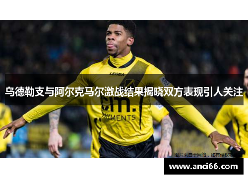 乌德勒支与阿尔克马尔激战结果揭晓双方表现引人关注