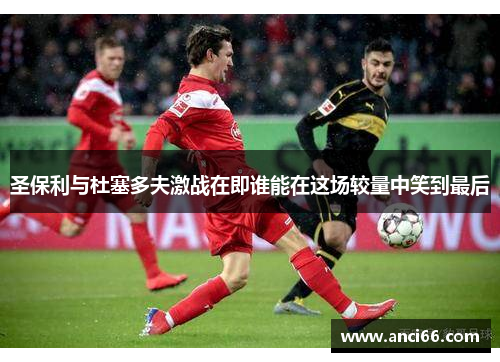 圣保利与杜塞多夫激战在即谁能在这场较量中笑到最后