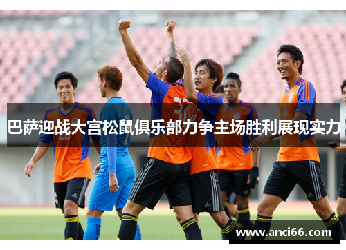巴萨迎战大宫松鼠俱乐部力争主场胜利展现实力
