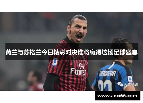 荷兰与苏格兰今日精彩对决谁将赢得这场足球盛宴