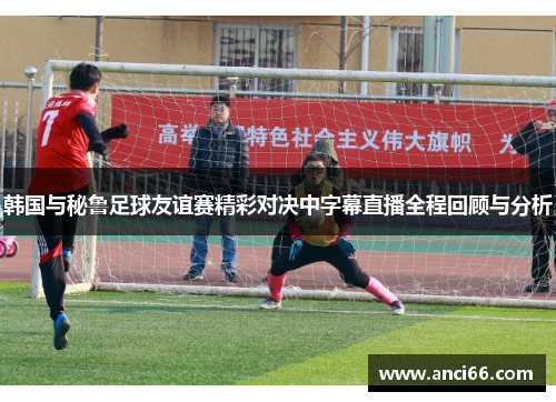 韩国与秘鲁足球友谊赛精彩对决中字幕直播全程回顾与分析
